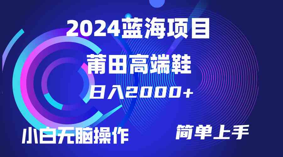 （10030期）每天两小时日入2000+，卖莆田高端鞋，小白也能轻松掌握，简单无脑操作…-蓝天项目网