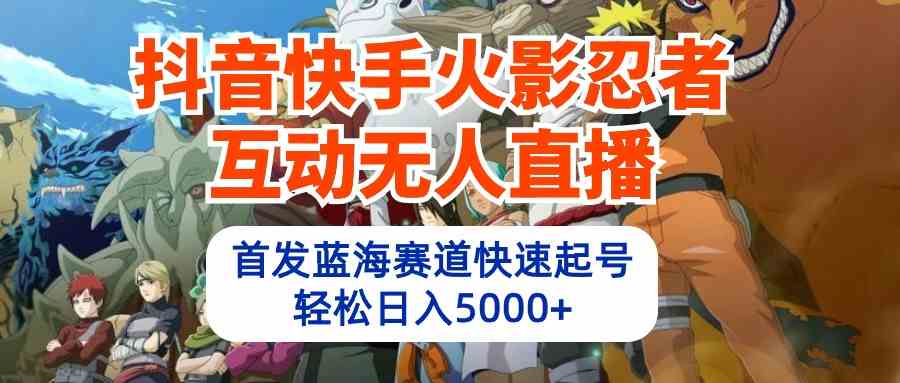 （10026期）抖音快手火影忍者互动无人直播 蓝海赛道快速起号 日入5000+教程+软件+素材-蓝天项目网