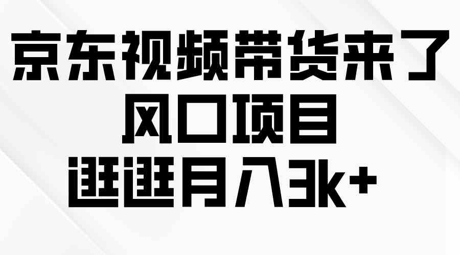 （10025期）京东短视频带货来了，风口项目，逛逛月入3k+-蓝天项目网