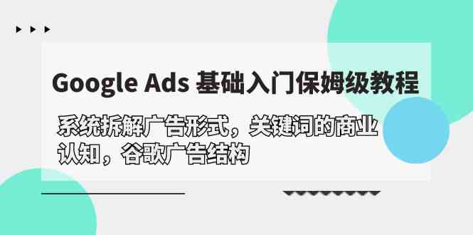 （10018期）Google Ads 基础入门，系统拆解广告形式/关键词的商业认知/谷歌广告结构-蓝天项目网