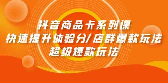 （9988期）抖音商品卡系列课：快速提升体验分/店群爆款玩法/超级爆款玩法-蓝天项目网