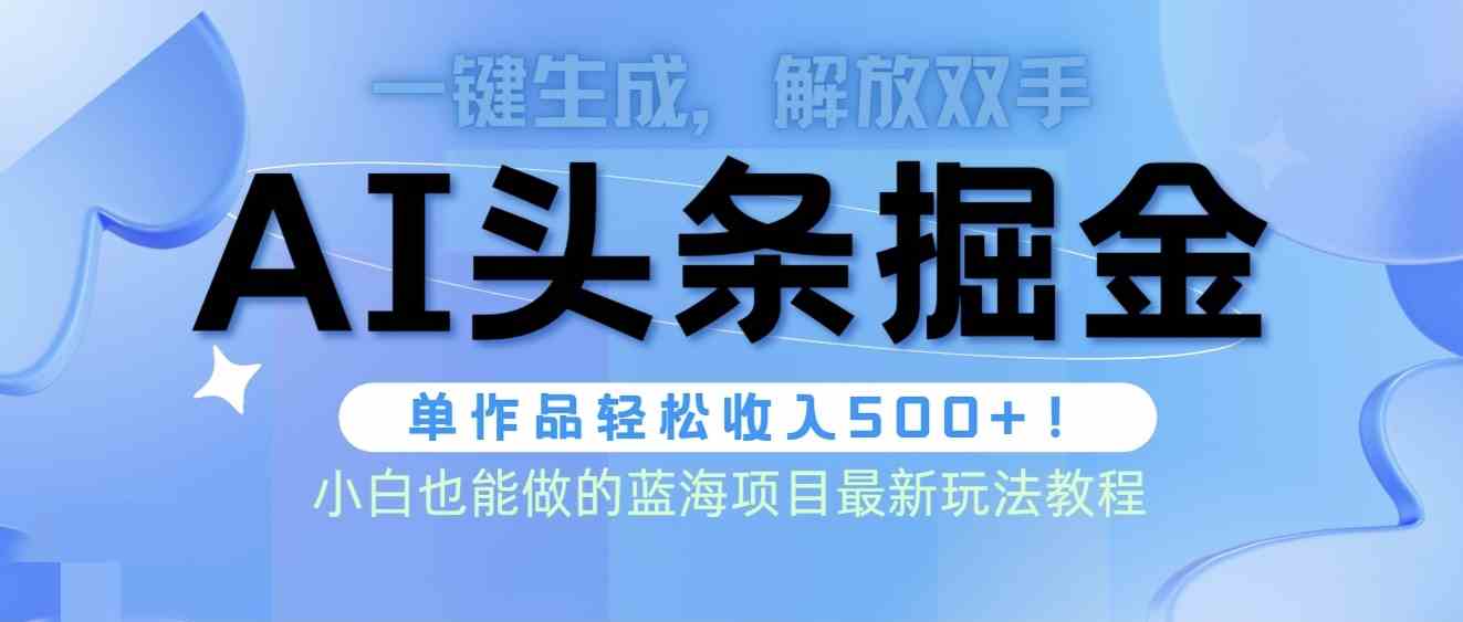 （9984期）头条AI掘金术最新玩法，全AI制作无需人工修稿，一键生成单篇文章收益500+-蓝天项目网