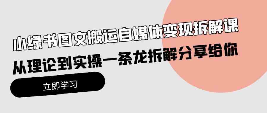 （10055期）小绿书图文搬运自媒体变现拆解课，从理论到实操一条龙拆解分享给你-蓝天项目网