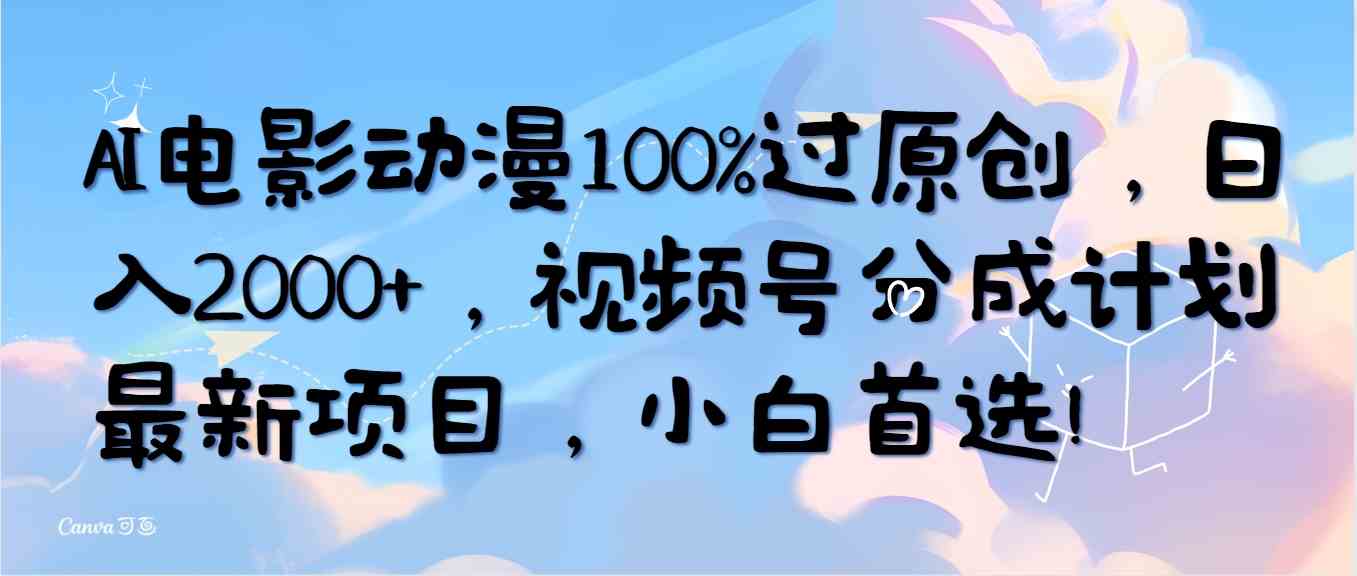 （10052期）AI电影动漫100%过原创，日入2000+，视频号分成计划最新项目，小白首选！-蓝天项目网