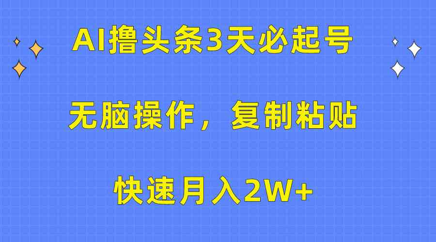 （10043期）AI撸头条3天必起号，无脑操作3分钟1条，复制粘贴快速月入2W+-蓝天项目网