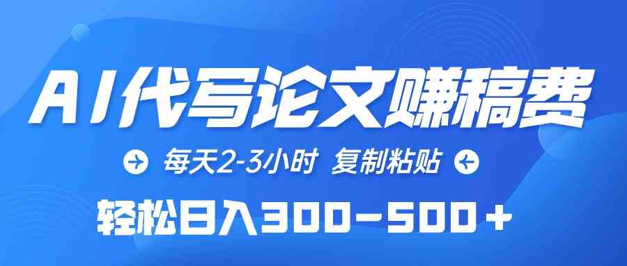 （10042期）AI代写论文赚稿费，每天2-3小时，复制粘贴，轻松日入300-500＋-蓝天项目网