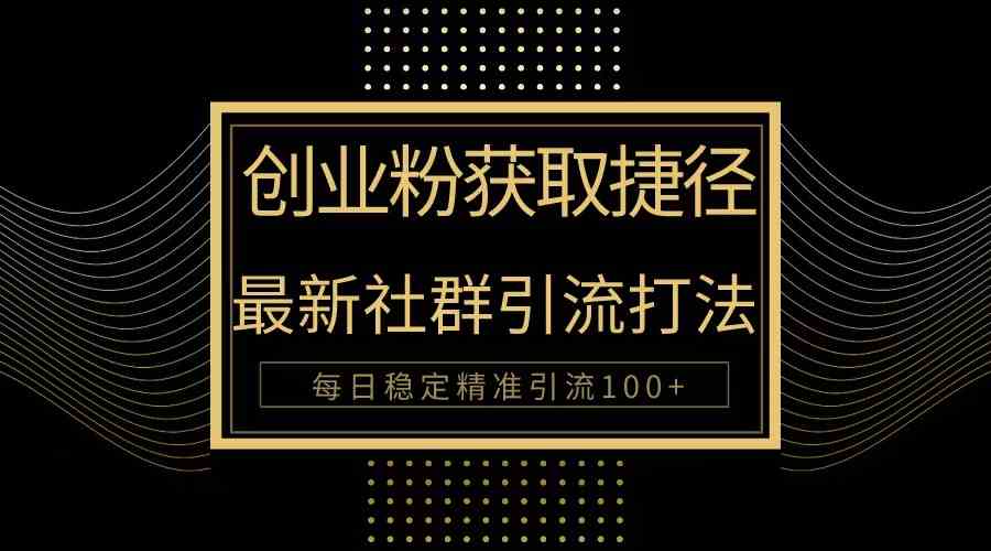 （10040期）创业粉捷径！最新被动引流方法大揭秘，实现每日100+精准引流-蓝天项目网