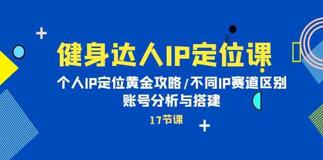 （10084期）健身达人IP定位课：个人IP定位黄金攻略/不同IP赛道区别/账号分析与搭建-蓝天项目网