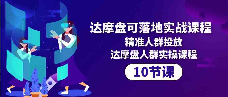 （10081期）达摩盘可落地实战课程，精准人群投放，达摩盘人群实操课程（10节课）-蓝天项目网