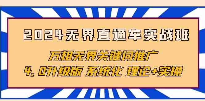 （10075期）2024无界直通车实战班，万相无界关键词推广，4.0升级版 系统化 理论+实操-蓝天项目网