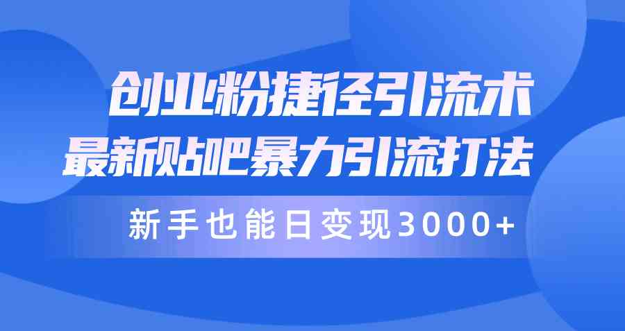 （10071期）创业粉捷径引流术，最新贴吧暴力引流打法，新手也能日变现3000+附赠全…-蓝天项目网