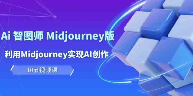 （10066期）玩赚Ai 智图师 Midjourney版：利用Midjourney实现AI创作及变现（10节课）-蓝天项目网