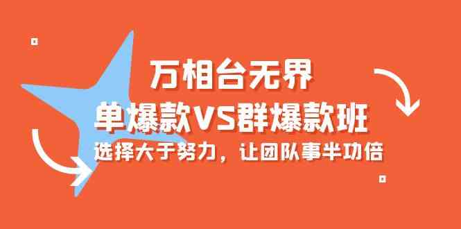 （10065期）万相台无界-单爆款VS群爆款班：选择大于努力，让团队事半功倍（16节课）-蓝天项目网