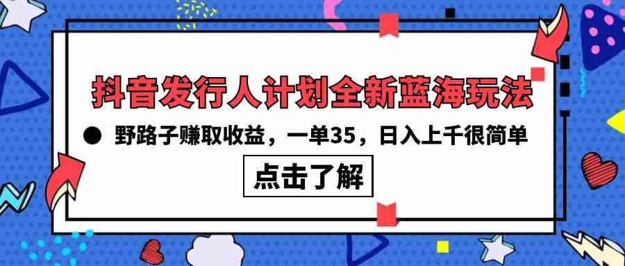 （10067期）抖音发行人计划全新蓝海玩法，野路子赚取收益，一单35，日入上千很简单!-蓝天项目网