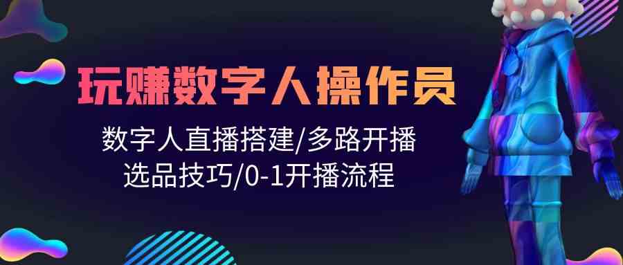 （10062期）人人都能玩赚数字人操作员 数字人直播搭建/多路开播/选品技巧/0-1开播流程-蓝天项目网