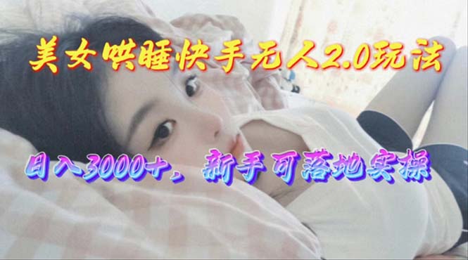 （10437期）美女哄睡快手无人2.0赛道，日收3000+，新手可落地实操-蓝天项目网