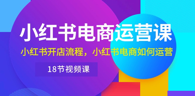 （10429期）小红书·电商运营课：小红书开店流程，小红书电商如何运营（18节视频课）-蓝天项目网