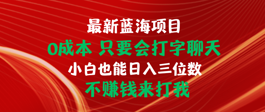 （10424期）最新蓝海项目 0成本 只要会打字聊天 小白也能日入三位数 不赚钱来打我-蓝天项目网