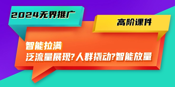 （10426期）2024无界推广 高阶课件，智能拉满，泛流量展现→人群撬动→智能放量-45节-蓝天项目网