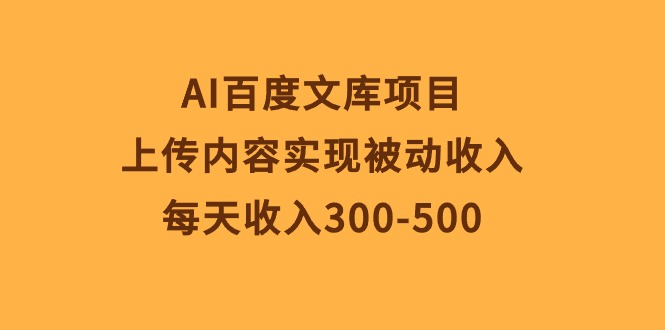 （10419期）AI百度文库项目，上传内容实现被动收入，每天收入300-500-蓝天项目网