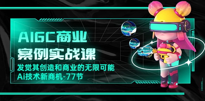 （10467期）AIGC-商业案例实战课，发觉其创造和商业的无限可能，Ai技术新商机-77节-蓝天项目网