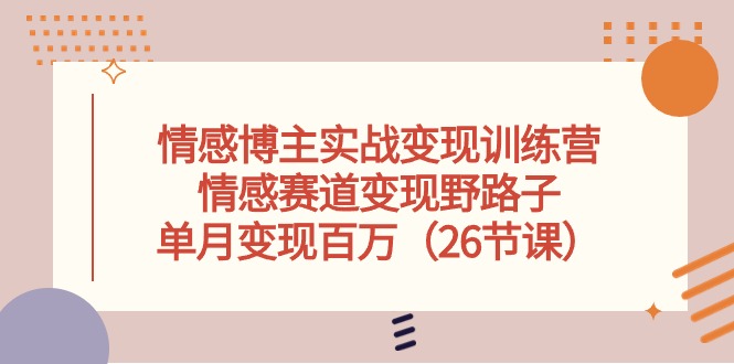 （10448期）情感博主实战变现训练营，情感赛道变现野路子，单月变现百万（26节课）-蓝天项目网