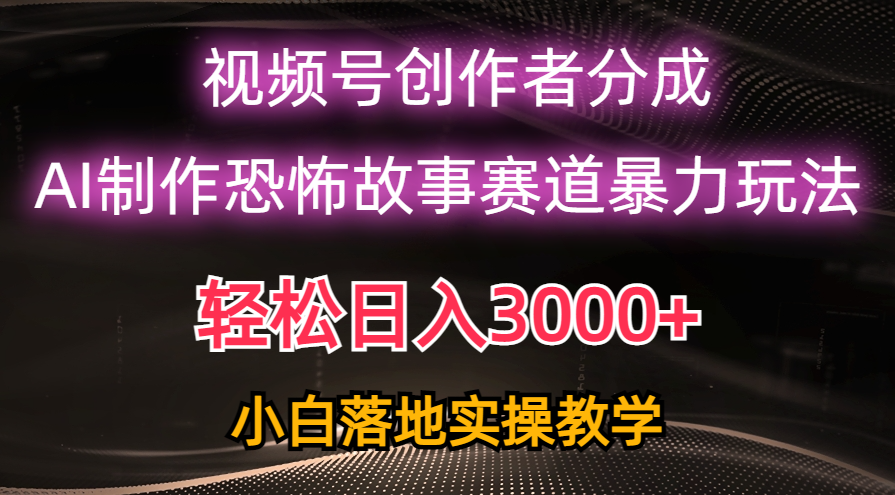 （10443期）日入3000+，视频号AI恐怖故事赛道暴力玩法，轻松过原创，小白也能轻松上手-蓝天项目网