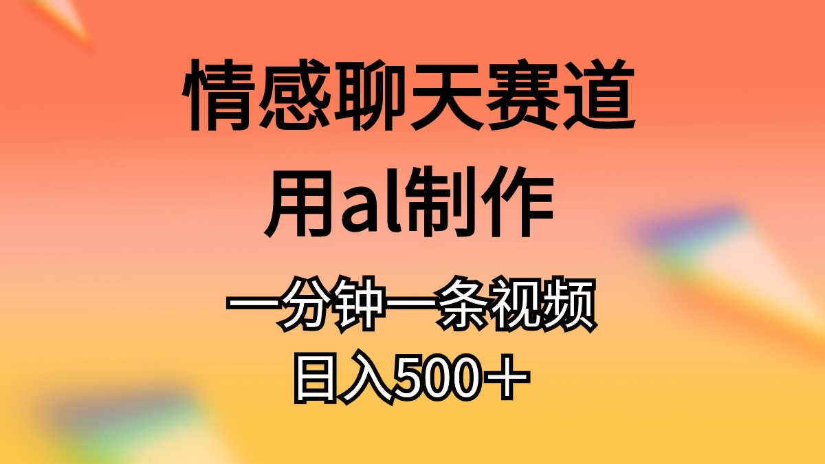 （10442期）情感聊天赛道用al制作一分钟一条视频日入500＋-蓝天项目网