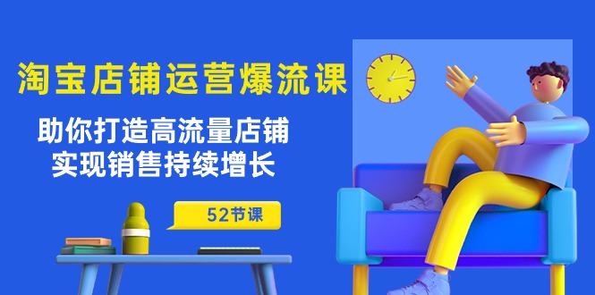 （10515期）淘宝店铺运营爆流课：助你打造高流量店铺，实现销售持续增长（52节课）-蓝天项目网