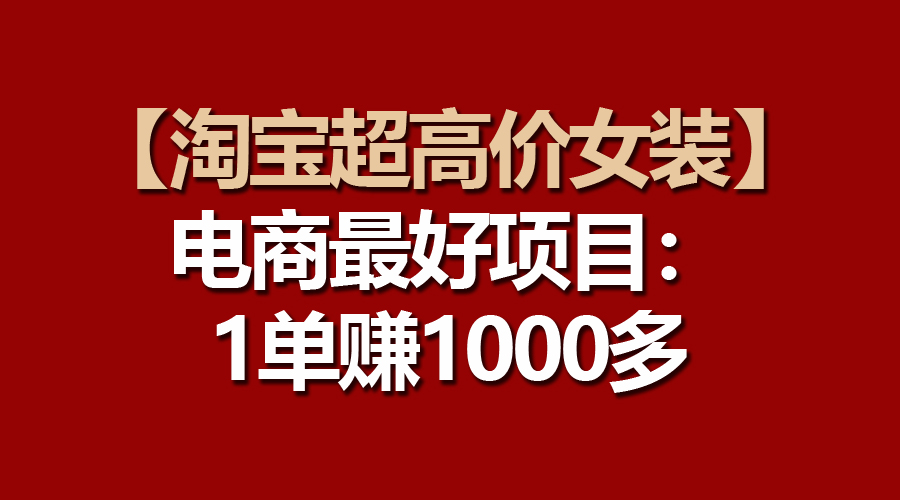 （10514期）【淘宝超高价女装】电商最好项目：一单赚1000多-蓝天项目网