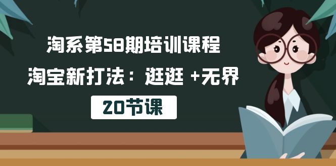 （10491期）淘系第58期培训课程，淘宝新打法：逛逛 +无界（20节课）-蓝天项目网