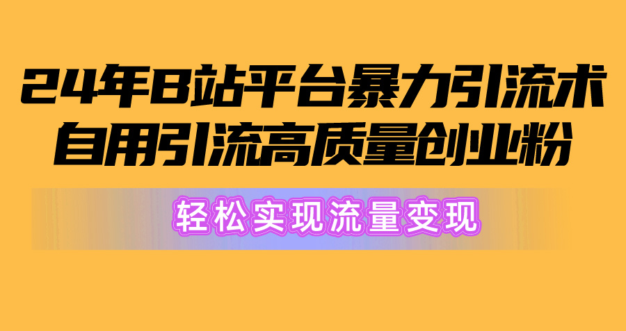 （10500期）2024年B站平台暴力引流术，自用引流高质量创业粉，轻松实现流量变现！-蓝天项目网