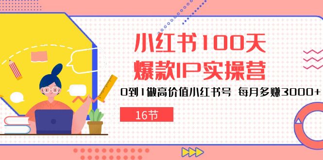 （10490期）小红书100天-爆款IP实操营，0到1做高价值小红书号 每月多赚3000+（16节）-蓝天项目网