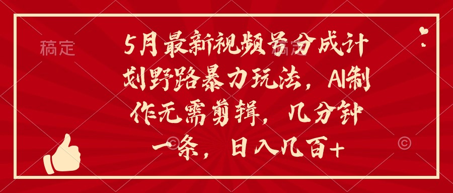 （10488期）5月最新视频号分成计划野路暴力玩法，ai制作，无需剪辑。几分钟一条，…-蓝天项目网