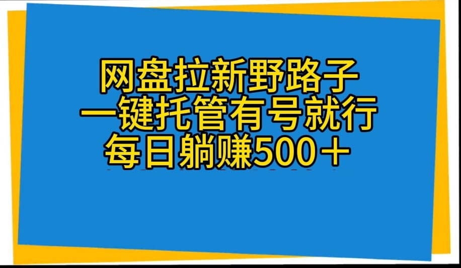 （10468期）网盘拉新野路子，一键托管有号就行，全自动代发视频，每日躺赚500＋-蓝天项目网