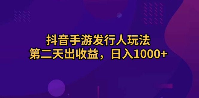 （10411期）抖音手游发行人玩法，第二天出收益，日入1000+-蓝天项目网