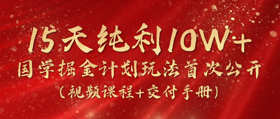 （10405期）15天纯利10W+，国学掘金计划2024玩法全网首次公开（视频课程+交付手册）-蓝天项目网