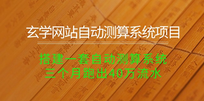 （10359期）玄学网站自动测算系统项目：搭建一套自动测算系统，三个月跑出40万流水-蓝天项目网