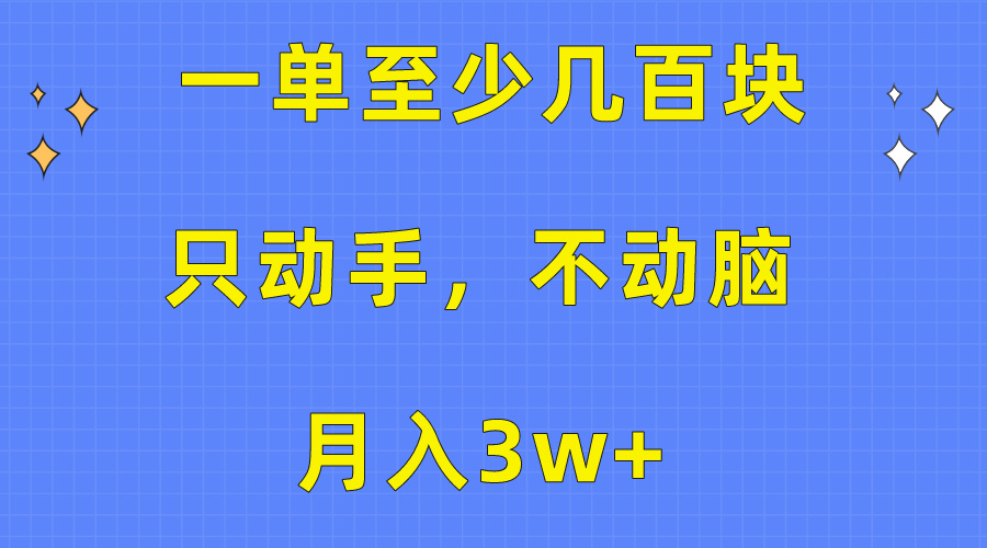 （10356期）一单至少几百块，只动手不动脑，月入3w+。看完就能上手，保姆级教程-蓝天项目网