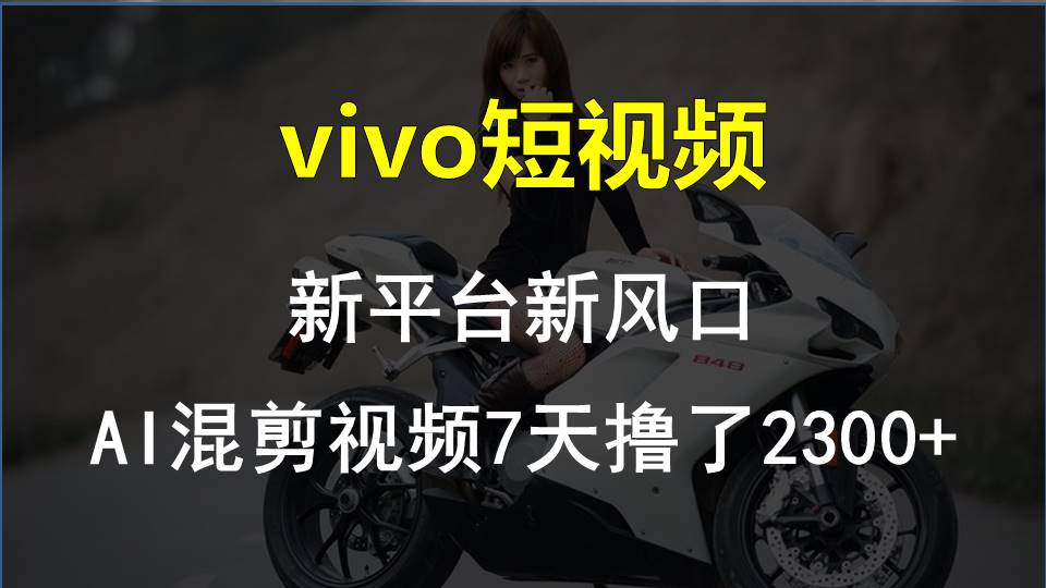 （10357期）vivo短视频:新平台新风口，AI混剪视频7天撸了2300+-蓝天项目网