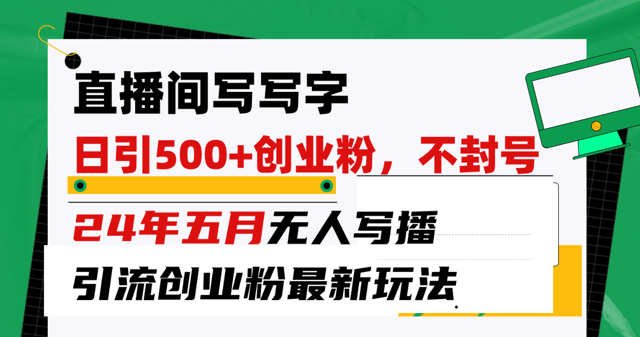 （10350期）直播间写写字日引300+创业粉，24年五月无人写播引流不封号最新玩法-蓝天项目网