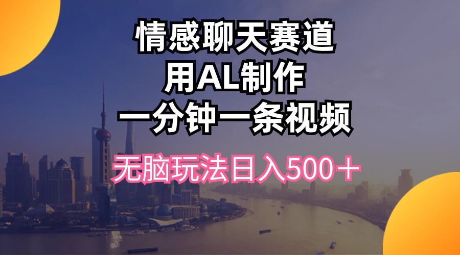 （10349期）情感聊天赛道用al制作一分钟一条视频无脑玩法日入500＋-蓝天项目网