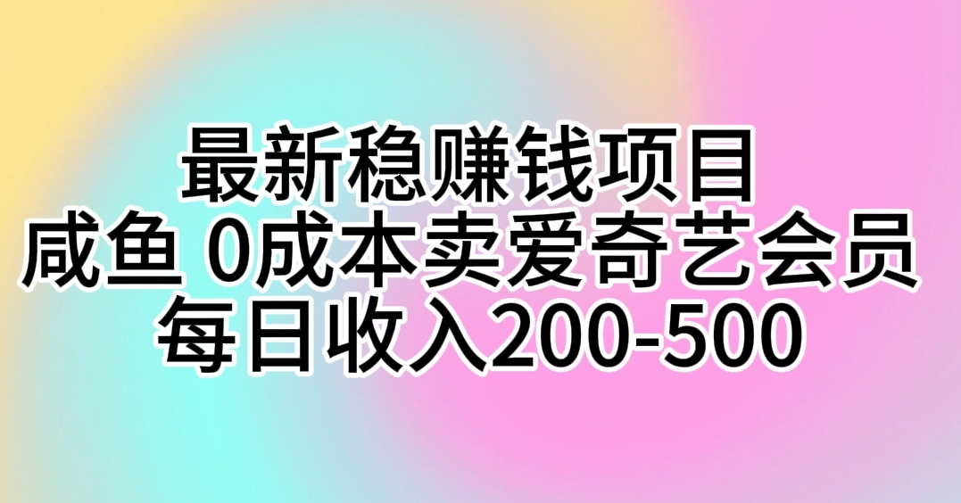 （10369期）最新稳赚钱项目 咸鱼 0成本卖爱奇艺会员 每日收入200-500-蓝天项目网