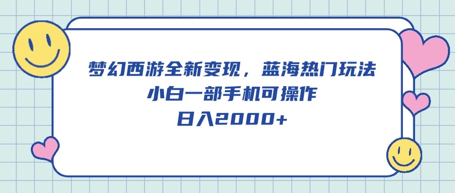 （10367期）梦幻西游全新变现，蓝海热门玩法，小白一部手机可操作，日入2000+-蓝天项目网