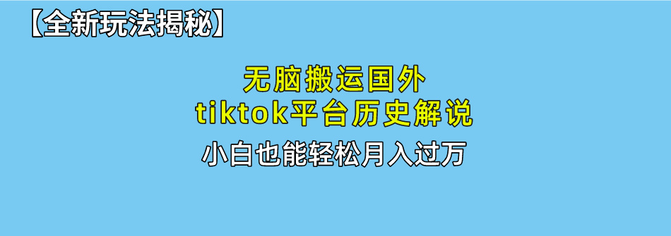 （10326期）无脑搬运国外tiktok历史解说 无需剪辑，简单操作，轻松实现月入过万-蓝天项目网