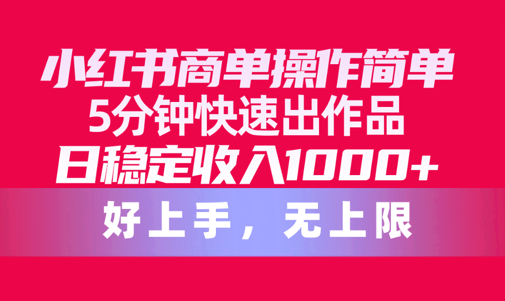 （10323期）小红书商单操作简单，5分钟快速出作品，日稳定收入1000+，无上限-蓝天项目网