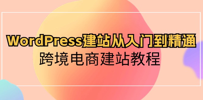 （10313期）WordPress建站从入门到精通，跨境电商建站教程-蓝天项目网