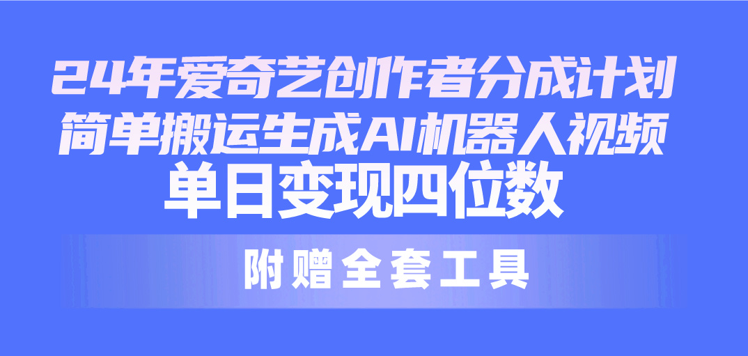 （10308期）24最新爱奇艺创作者分成计划，简单搬运生成AI机器人视频，单日变现四位数-蓝天项目网