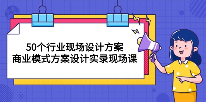 （10300期）50个行业 现场设计方案，商业模式方案设计实录现场课（50节课）-蓝天项目网