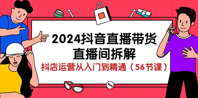 （10288期）2024抖音直播带货-直播间拆解：抖店运营从入门到精通（56节课）-蓝天项目网